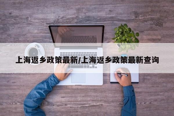上海返乡政策最新/上海返乡政策最新查询