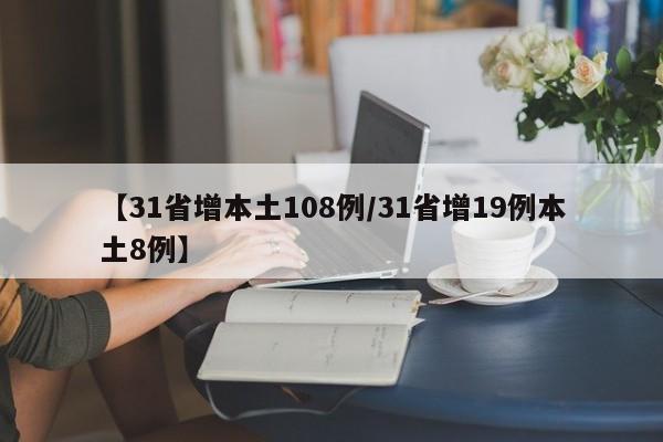 【31省增本土108例/31省增19例本土8例】