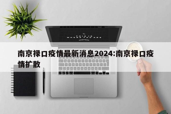 南京禄口疫情最新消息2024:南京禄口疫情扩散